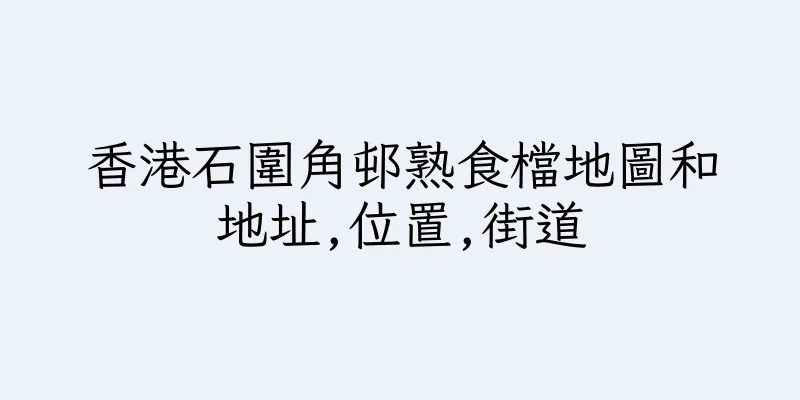 香港石圍角邨熟食檔地圖和地址,位置,街道