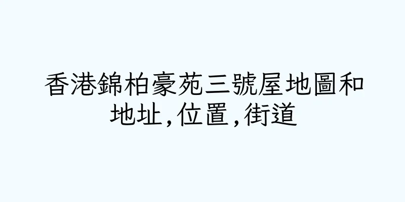 香港錦柏豪苑三號屋地圖和地址,位置,街道