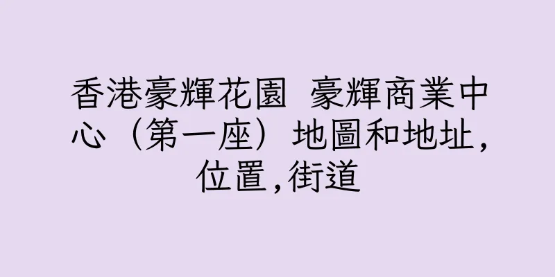香港豪輝花園 豪輝商業中心（第一座）地圖和地址,位置,街道