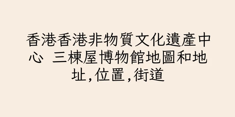 香港香港非物質文化遺產中心 三棟屋博物館地圖和地址,位置,街道