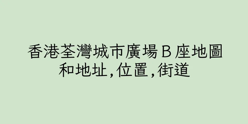 香港荃灣城市廣場Ｂ座地圖和地址,位置,街道