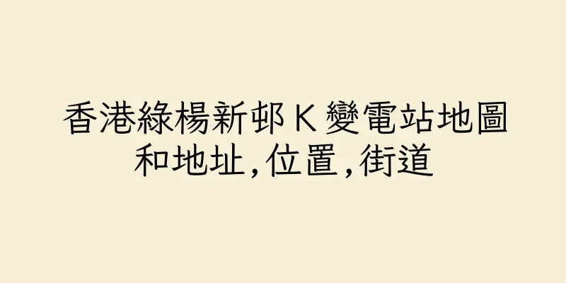香港綠楊新邨Ｋ變電站地圖和地址,位置,街道