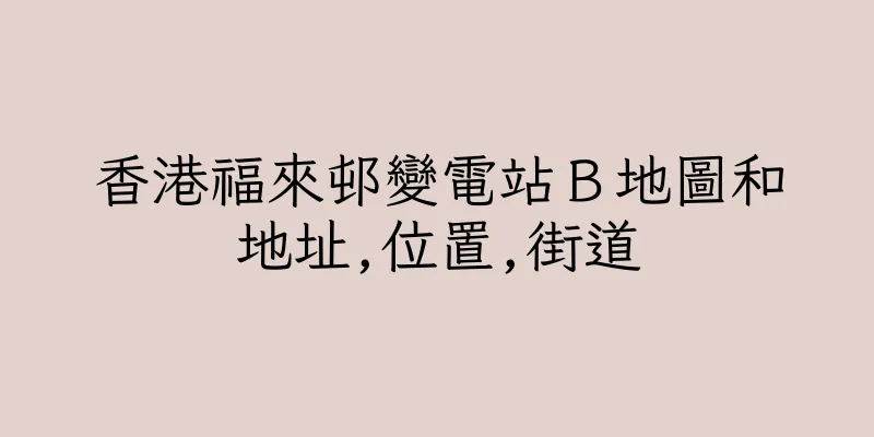 香港福來邨變電站Ｂ地圖和地址,位置,街道