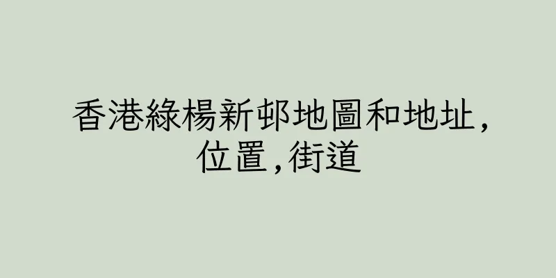 香港綠楊新邨地圖和地址,位置,街道