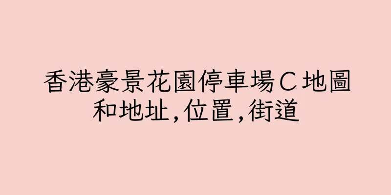 香港豪景花園停車場Ｃ地圖和地址,位置,街道