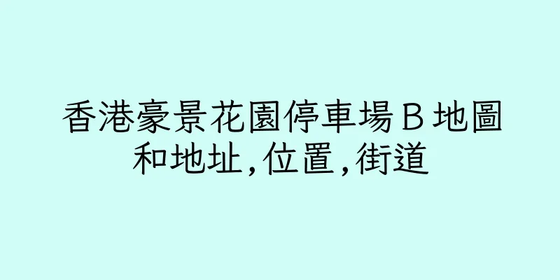 香港豪景花園停車場Ｂ地圖和地址,位置,街道