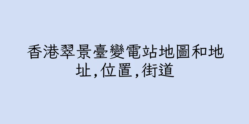 香港翠景臺變電站地圖和地址,位置,街道