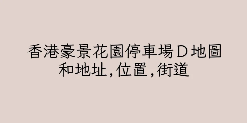 香港豪景花園停車場Ｄ地圖和地址,位置,街道
