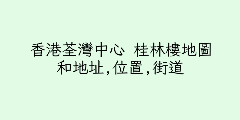 香港荃灣中心 桂林樓地圖和地址,位置,街道