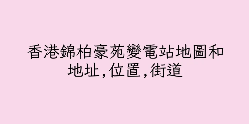 香港錦柏豪苑變電站地圖和地址,位置,街道