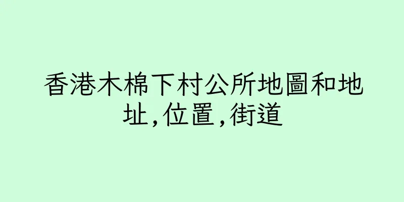香港木棉下村公所地圖和地址,位置,街道