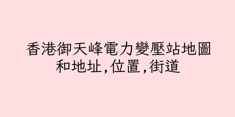 香港御天峰電力變壓站地圖和地址,位置,街道