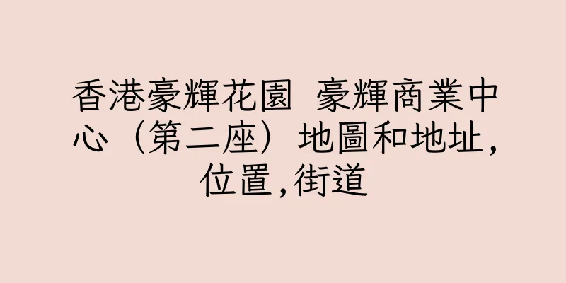 香港豪輝花園 豪輝商業中心（第二座）地圖和地址,位置,街道
