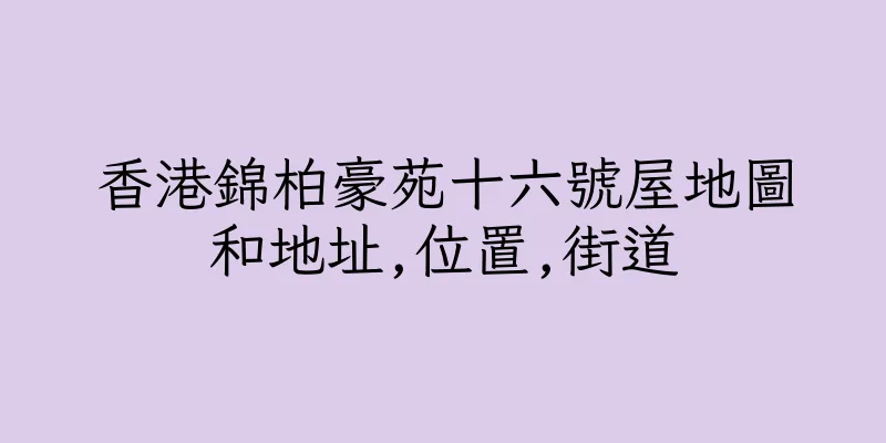 香港錦柏豪苑十六號屋地圖和地址,位置,街道