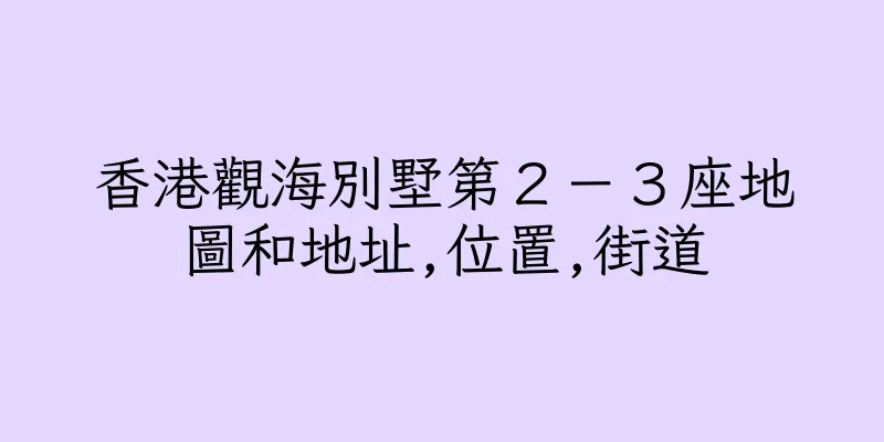 香港觀海別墅第２－３座地圖和地址,位置,街道