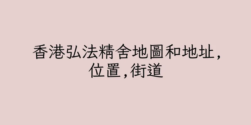 香港弘法精舍地圖和地址,位置,街道