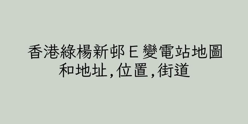 香港綠楊新邨Ｅ變電站地圖和地址,位置,街道