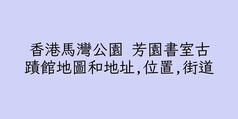 香港馬灣公園 芳園書室古蹟館地圖和地址,位置,街道