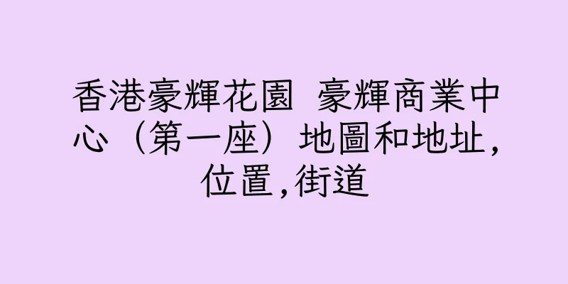 香港豪輝花園 豪輝商業中心（第一座）地圖和地址,位置,街道