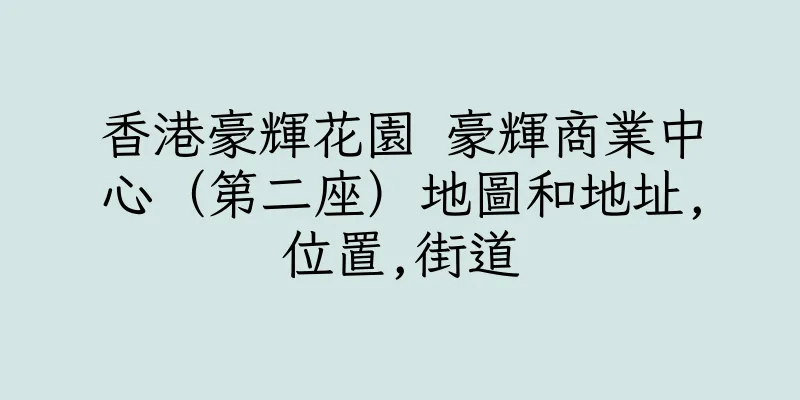 香港豪輝花園 豪輝商業中心（第二座）地圖和地址,位置,街道