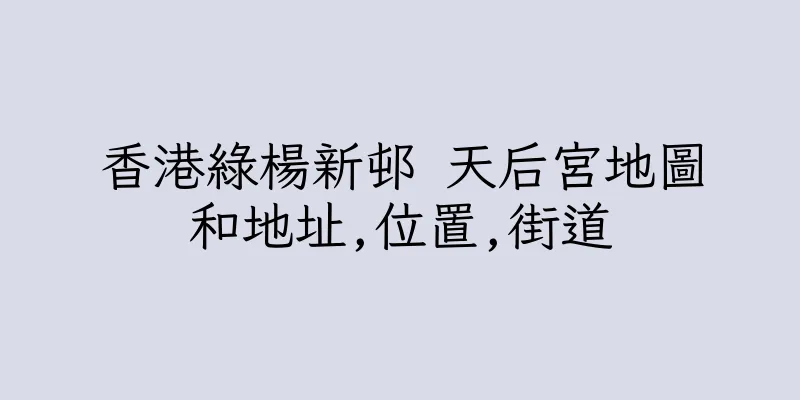 香港綠楊新邨 天后宮地圖和地址,位置,街道