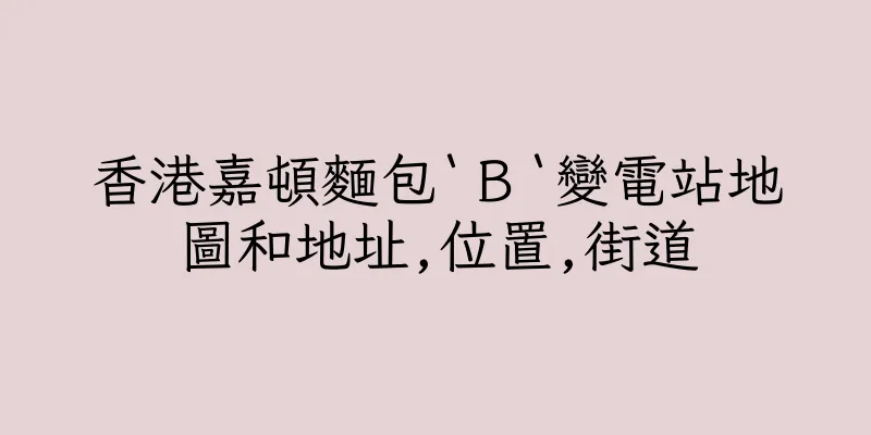 香港嘉頓麵包‵Ｂ‵變電站地圖和地址,位置,街道