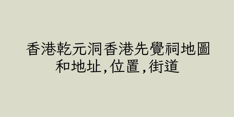 香港乾元洞香港先覺祠地圖和地址,位置,街道
