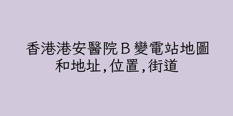 香港港安醫院Ｂ變電站地圖和地址,位置,街道