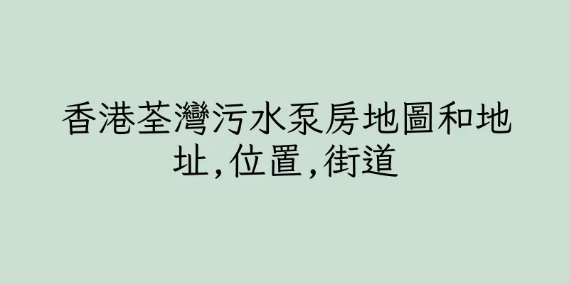 香港荃灣污水泵房地圖和地址,位置,街道
