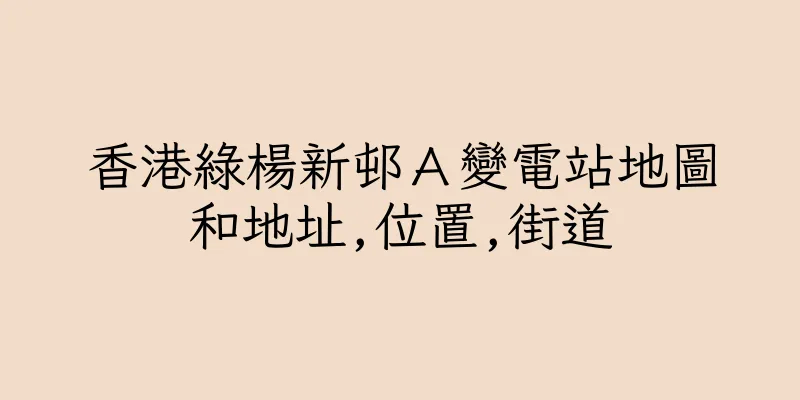 香港綠楊新邨Ａ變電站地圖和地址,位置,街道
