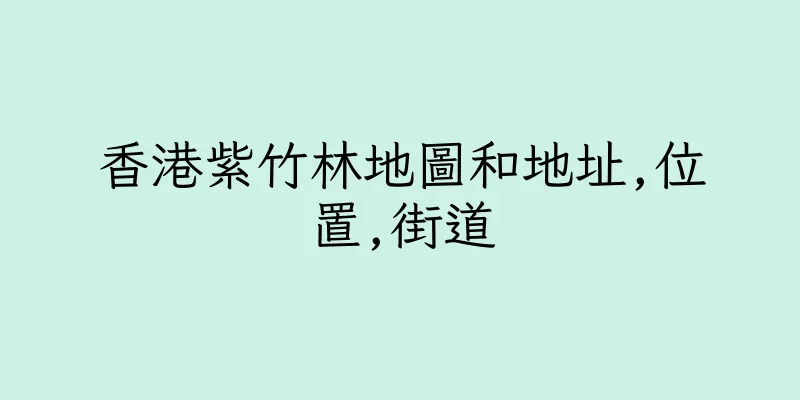 香港紫竹林地圖和地址,位置,街道