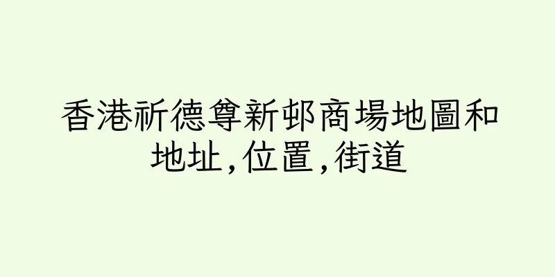 香港祈德尊新邨商場地圖和地址,位置,街道