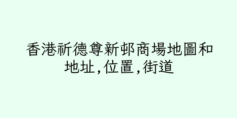 香港祈德尊新邨商場地圖和地址,位置,街道