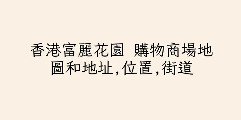 香港富麗花園 購物商場地圖和地址,位置,街道