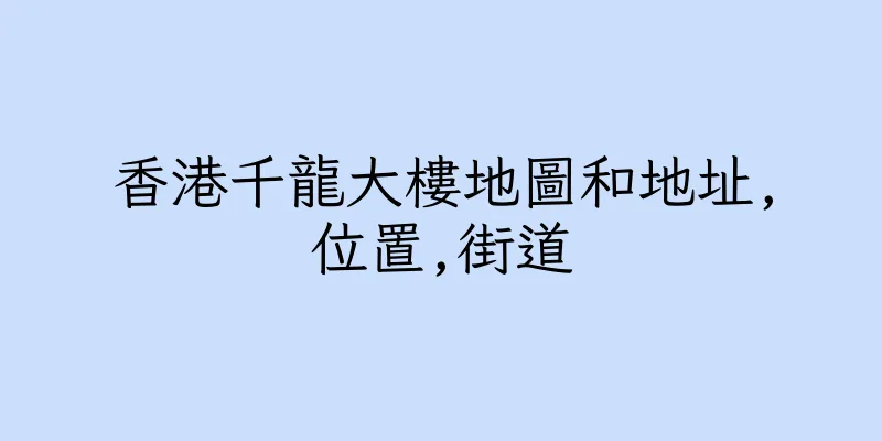 香港千龍大樓地圖和地址,位置,街道
