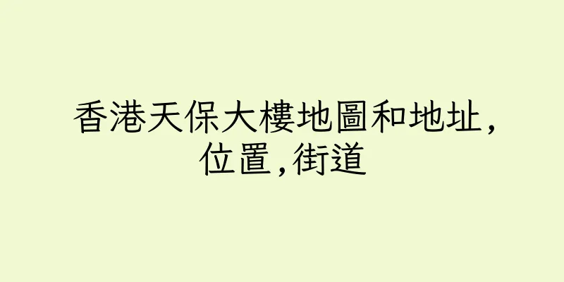 香港天保大樓地圖和地址,位置,街道