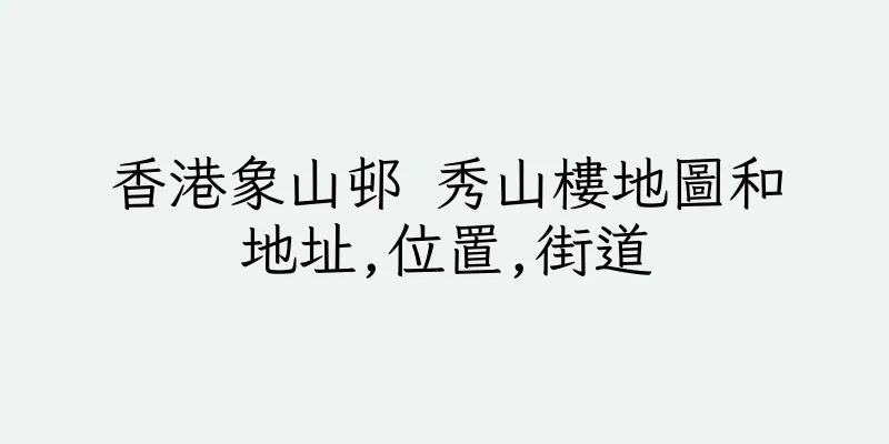 香港象山邨 秀山樓地圖和地址,位置,街道