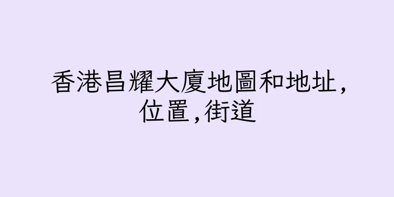 香港昌耀大廈地圖和地址,位置,街道