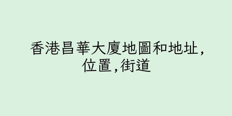 香港昌華大廈地圖和地址,位置,街道