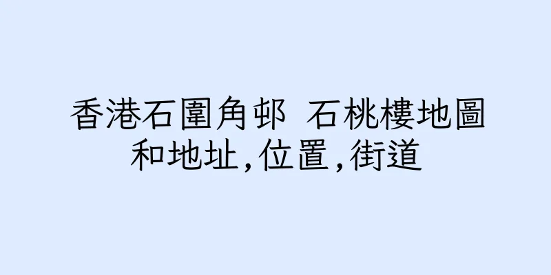 香港石圍角邨 石桃樓地圖和地址,位置,街道