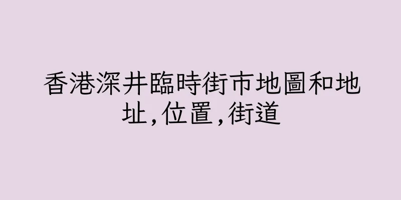 香港深井臨時街市地圖和地址,位置,街道