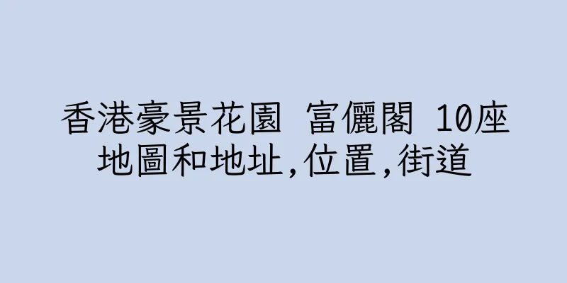香港豪景花園 富儷閣 10座地圖和地址,位置,街道