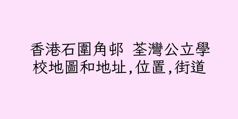香港石圍角邨 荃灣公立學校地圖和地址,位置,街道