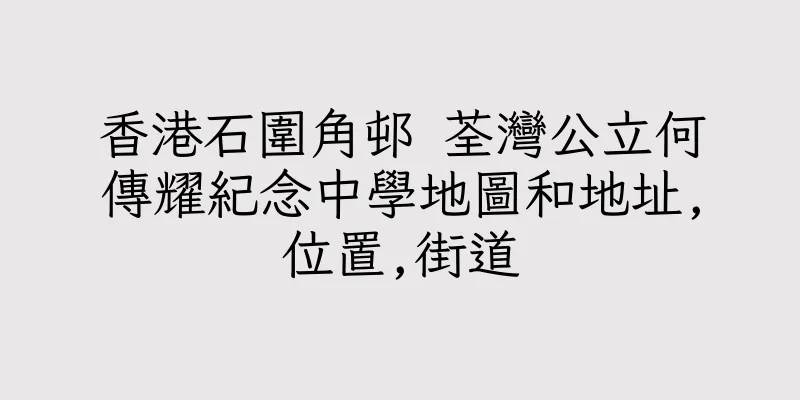 香港石圍角邨 荃灣公立何傳耀紀念中學地圖和地址,位置,街道