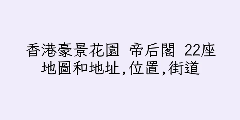香港豪景花園 帝后閣 22座地圖和地址,位置,街道