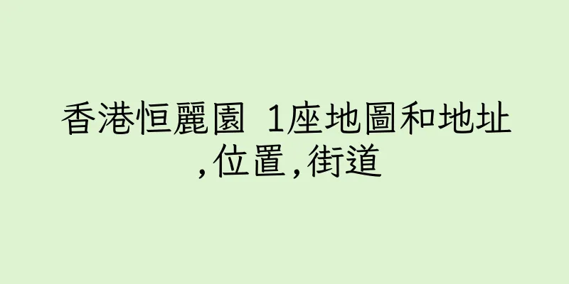 香港恒麗園 1座地圖和地址,位置,街道