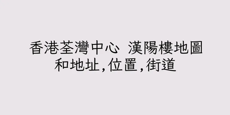 香港荃灣中心 漢陽樓地圖和地址,位置,街道