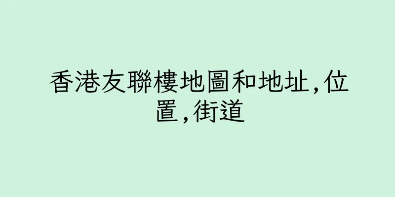 香港友聯樓地圖和地址,位置,街道