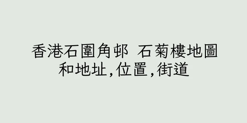 香港石圍角邨 石菊樓地圖和地址,位置,街道