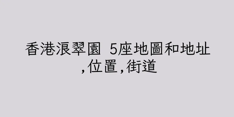 香港浪翠園 5座地圖和地址,位置,街道